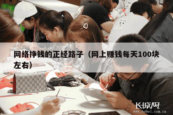 网络挣钱的正经路子（网上赚钱每天100块左右）