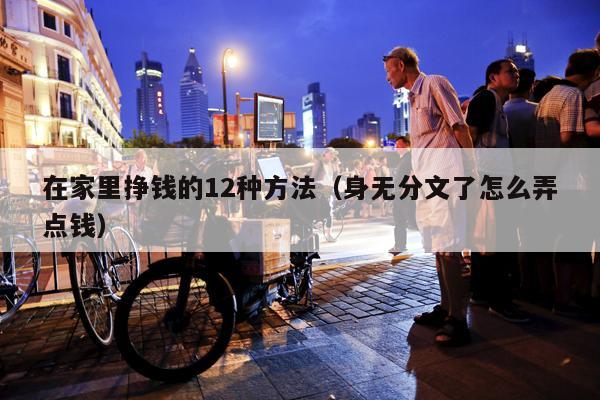 在家里挣钱的12种方法（身无分文了怎么弄点钱）