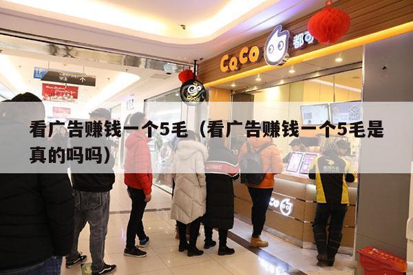 看广告赚钱一个5毛（看广告赚钱一个5毛是真的吗吗）