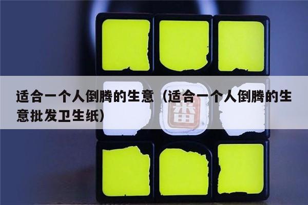 适合一个人倒腾的生意（适合一个人倒腾的生意批发卫生纸）