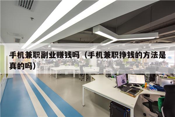 手机兼职副业赚钱吗（手机兼职挣钱的方法是真的吗）