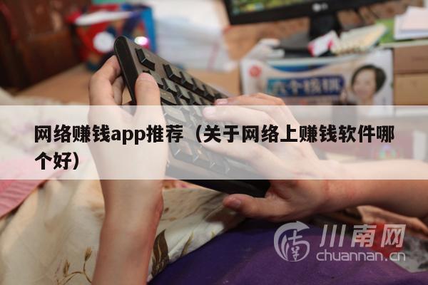网络赚钱app推荐（关于网络上赚钱软件哪个好）