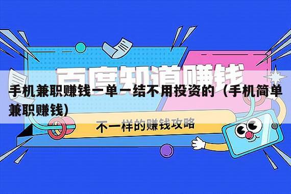 手机兼职赚钱一单一结不用投资的（手机简单兼职赚钱）