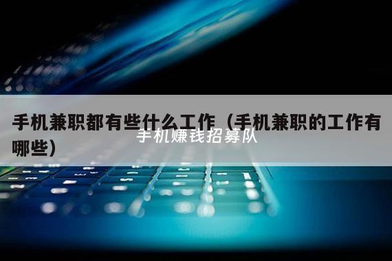 手机兼职都有些什么工作（手机兼职的工作有哪些）