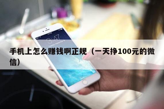 手机上怎么赚钱啊正规(一天挣100元的微信)