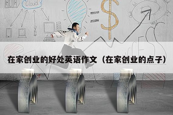 在家创业的好处英语作文（在家创业的点子）