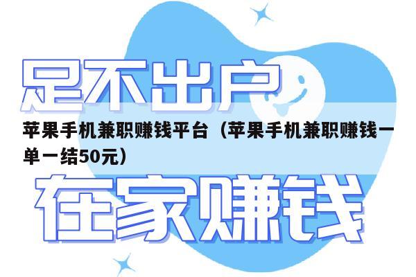 苹果手机兼职赚钱平台（苹果手机兼职赚钱一单一结50元）