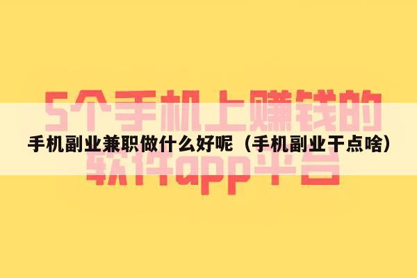 手机副业兼职做什么好呢（手机副业干点啥）