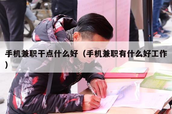 手机兼职干点什么好（手机兼职有什么好工作）