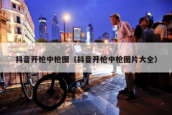 抖音开枪中枪图（抖音开枪中枪图片大全）