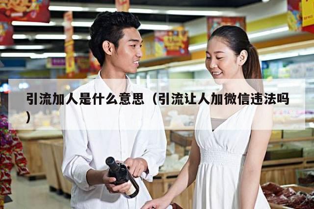 引流加人是什么意思（引流让人加微信违法吗）