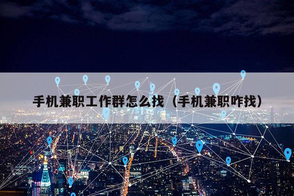 手机兼职工作群怎么找（手机兼职咋找）