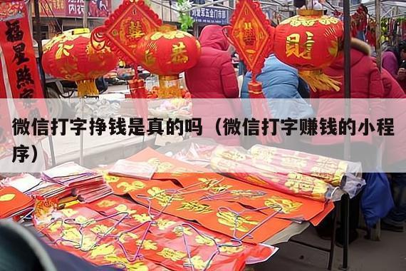 微信打字挣钱是真的吗（微信打字赚钱的小程序）