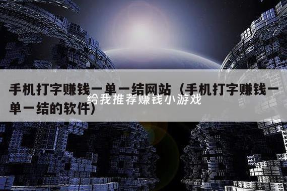 手机打字赚钱一单一结网站（手机打字赚钱一单一结的软件）