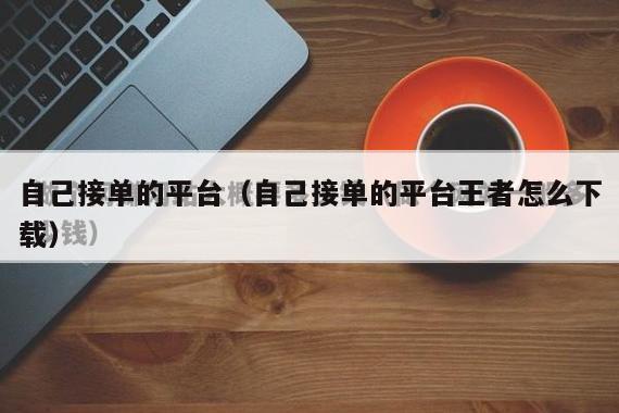 自己接单的平台（自己接单的平台王者怎么下载）