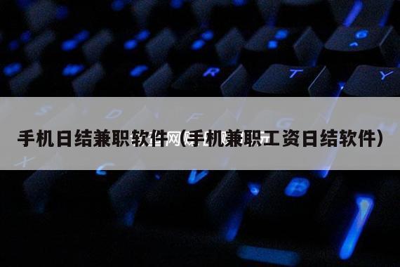 手机日结兼职软件（手机兼职工资日结软件）