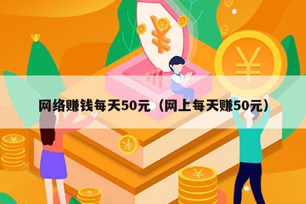 网络赚钱每天50元（网上每天赚50元）