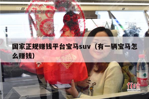 国家正规赚钱平台宝马suv（有一辆宝马怎么赚钱）