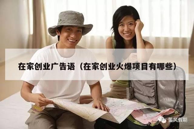 在家创业广告语（在家创业火爆项目有哪些）