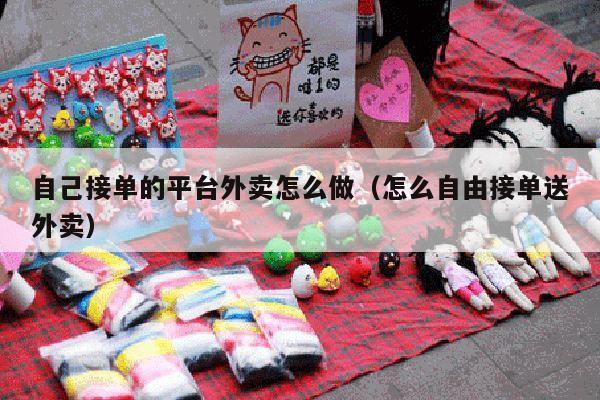 自己接单的平台外卖怎么做（怎么自由接单送外卖）