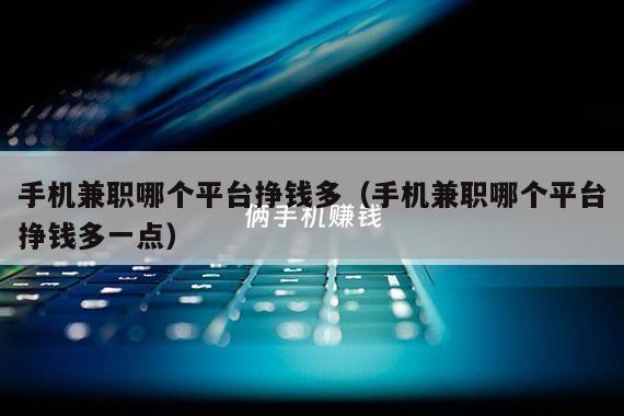 手机兼职哪个平台挣钱多（手机兼职哪个平台挣钱多一点）