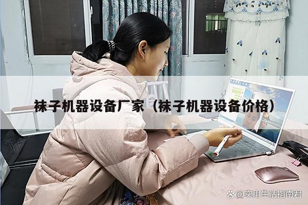 袜子机器设备厂家（袜子机器设备价格）