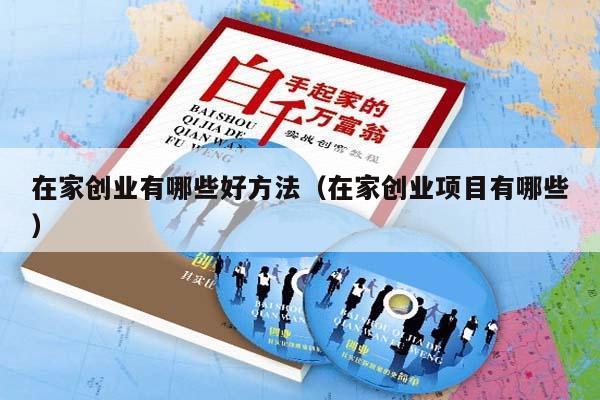 在家创业有哪些好方法（在家创业项目有哪些）