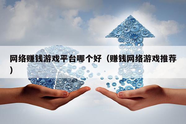 网络赚钱游戏平台哪个好（赚钱网络游戏推荐）