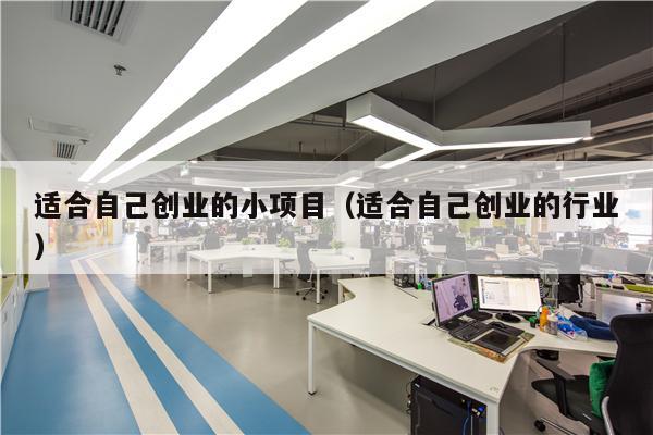 适合自己创业的小项目（适合自己创业的行业）