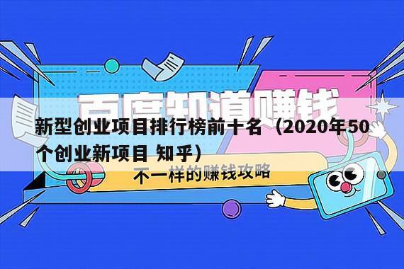 新型创业项目排行榜前十名（2020年50个创业新项目 知乎）
