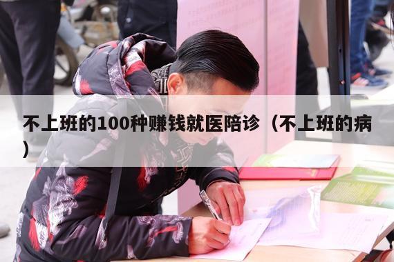 不上班的100种赚钱就医陪诊（不上班的病）