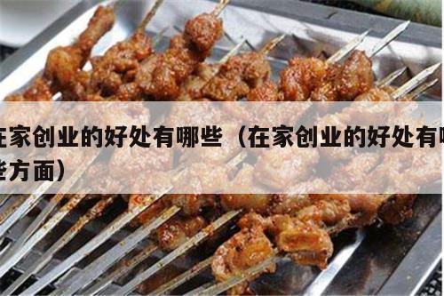 在家创业的好处有哪些（在家创业的好处有哪些方面）