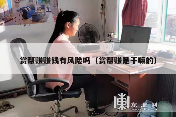 赏帮赚赚钱有风险吗（赏帮赚是干嘛的）