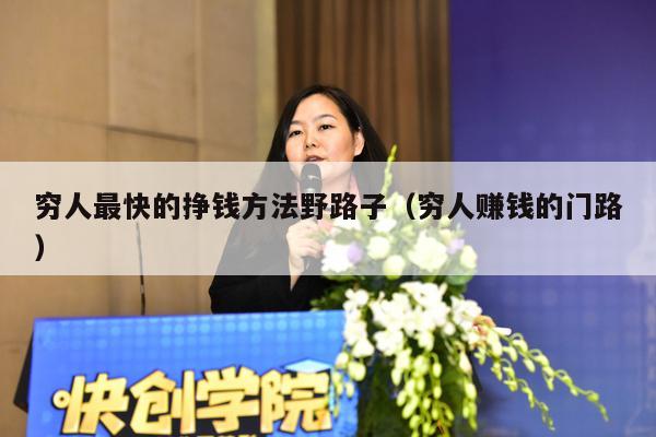 穷人最快的挣钱方法野路子（穷人赚钱的门路）