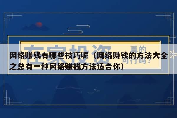 网络赚钱有哪些技巧呢（网络赚钱的方法大全之总有一种网络赚钱方法适合你）