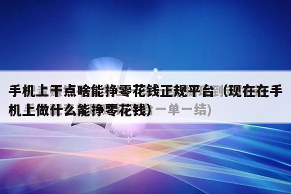 手机上干点啥能挣零花钱正规平台（现在在手机上做什么能挣零花钱）