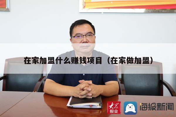 在家加盟什么赚钱项目（在家做加盟）