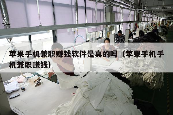 苹果手机兼职赚钱软件是真的吗（苹果手机手机兼职赚钱）