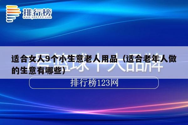 适合女人9个小生意老人用品（适合老年人做的生意有哪些）
