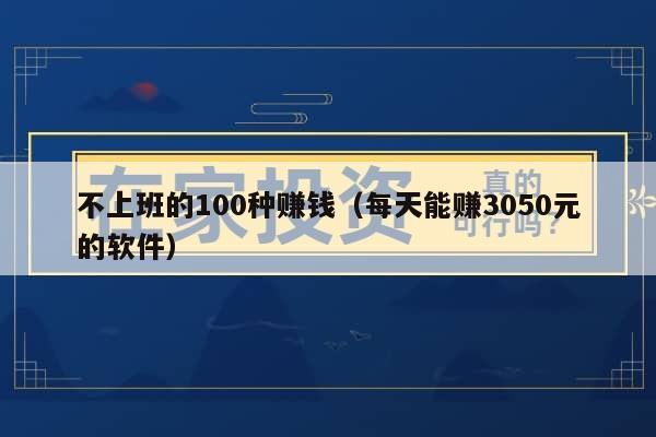 不上班的100种赚钱（每天能赚3050元的软件）