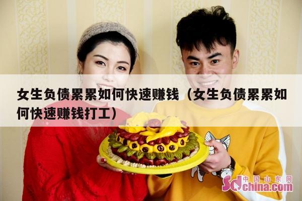 女生负债累累如何快速赚钱（女生负债累累如何快速赚钱打工）