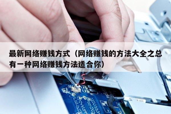 最新网络赚钱方式（网络赚钱的方法大全之总有一种网络赚钱方法适合你）