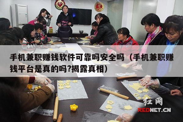 手机兼职赚钱软件可靠吗安全吗（手机兼职赚钱平台是真的吗?揭露真相）