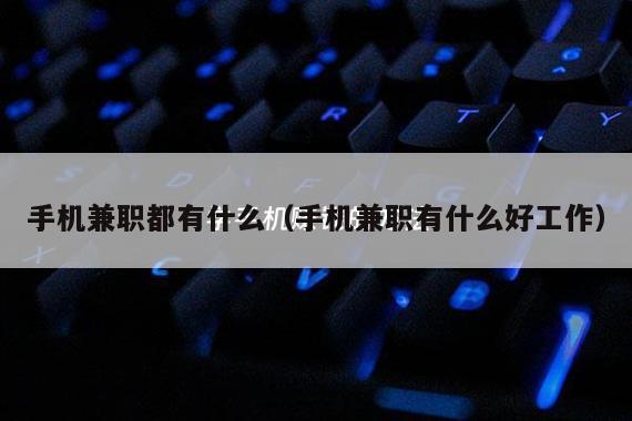 手机兼职都有什么（手机兼职有什么好工作）