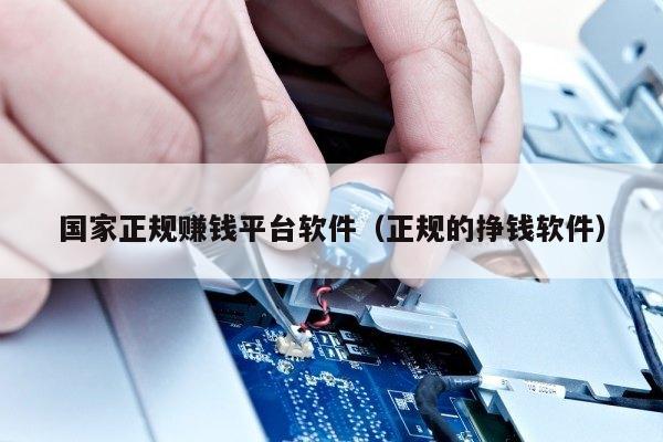 国家正规赚钱平台软件（正规的挣钱软件）
