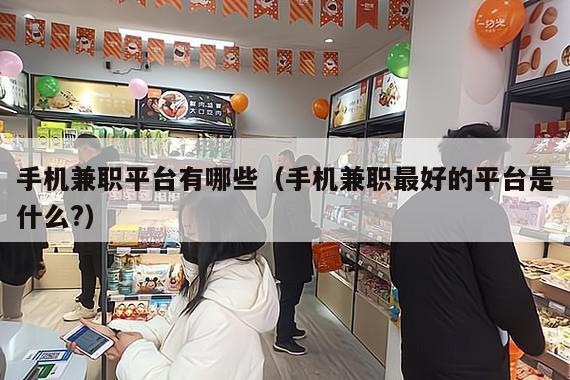 手机兼职平台有哪些(手机兼职最好的平台是什么?)