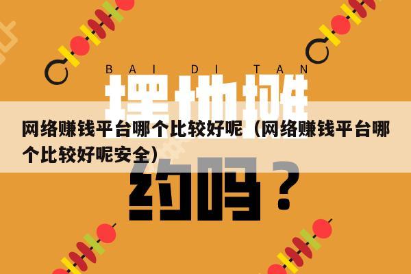 网络赚钱平台哪个比较好呢（网络赚钱平台哪个比较好呢安全）