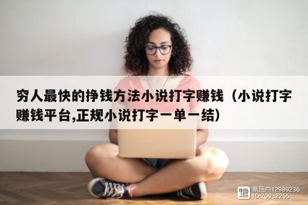 穷人最快的挣钱方法小说打字赚钱（小说打字赚钱平台,正规小说打字一单一结）