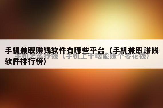 手机兼职赚钱软件有哪些平台(手机兼职赚钱软件排行榜)