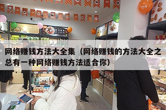 网络赚钱方法大全集（网络赚钱的方法大全之总有一种网络赚钱方法适合你）